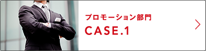 プロモーション部門 CASE.1