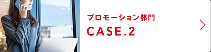 プロモーション部門 CASE.2